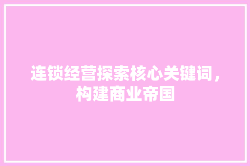 连锁经营探索核心关键词，构建商业帝国