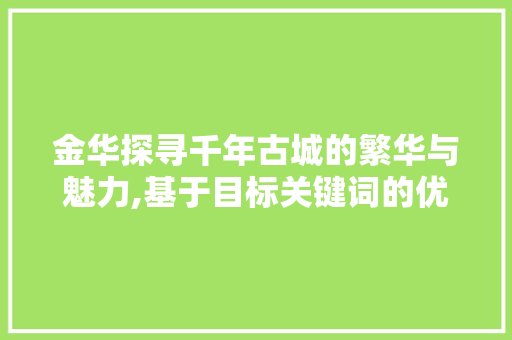 金华探寻千年古城的繁华与魅力,基于目标关键词的优化之旅