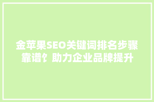 金苹果SEO关键词排名步骤靠谱饣助力企业品牌提升 AI场景