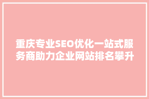 重庆专业SEO优化一站式服务商助力企业网站排名攀升，提升品牌影响力