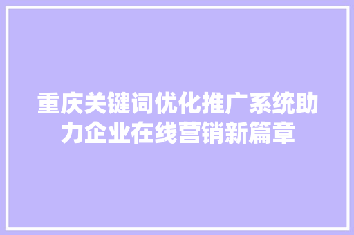 重庆关键词优化推广系统助力企业在线营销新篇章