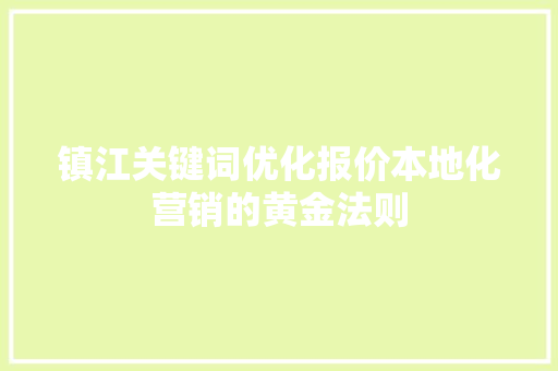 镇江关键词优化报价本地化营销的黄金法则