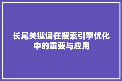 长尾关键词在搜索引擎优化中的重要与应用
