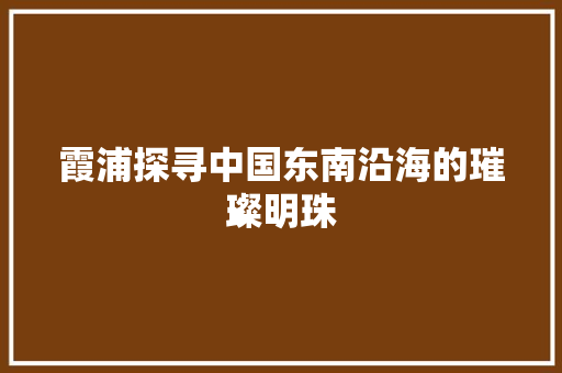 霞浦探寻中国东南沿海的璀璨明珠