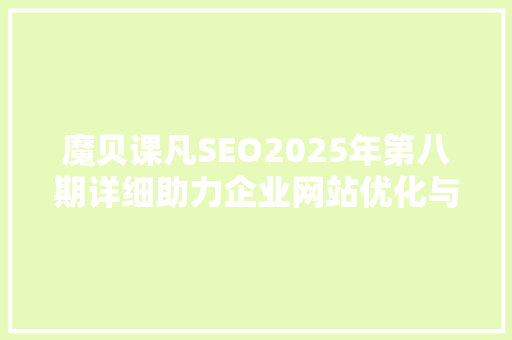 魔贝课凡SEO2025年第八期详细助力企业网站优化与搜索引擎排名提升