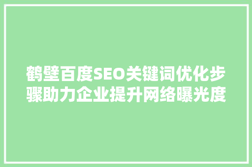 鹤壁百度SEO关键词优化步骤助力企业提升网络曝光度
