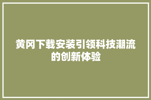 黄冈下载安装引领科技潮流的创新体验