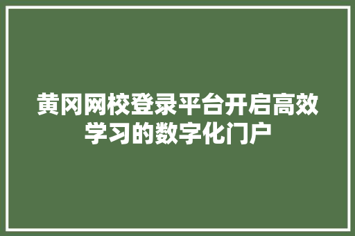 黄冈网校登录平台开启高效学习的数字化门户