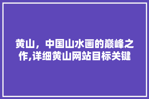 黄山，中国山水画的巅峰之作,详细黄山网站目标关键词优化步骤