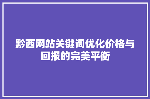 黔西网站关键词优化价格与回报的完美平衡