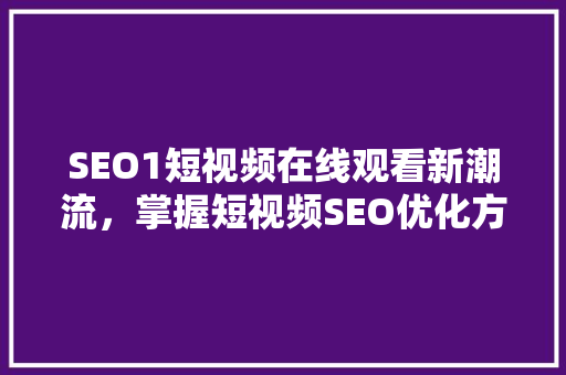 SEO1短视频在线观看新潮流，掌握短视频SEO优化方法 人工智能
