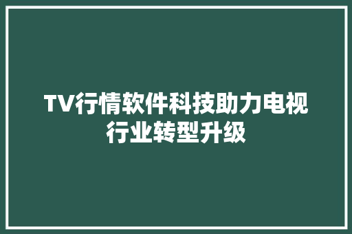 TV行情软件科技助力电视行业转型升级