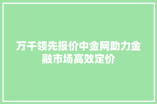 万千领先报价中金网助力金融市场高效定价