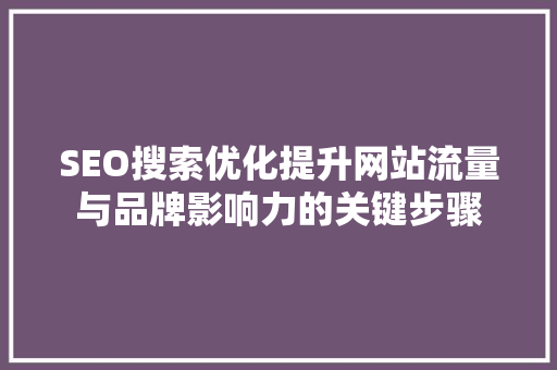 SEO搜索优化提升网站流量与品牌影响力的关键步骤