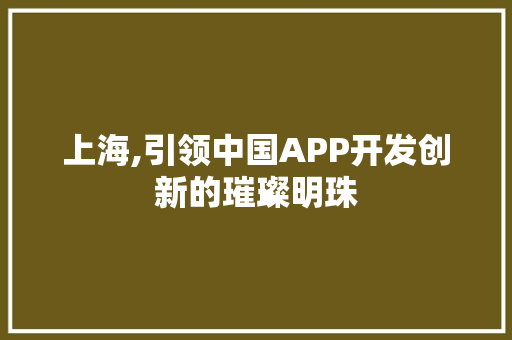 上海,引领中国APP开发创新的璀璨明珠
