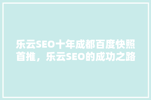 乐云SEO十年成都百度快照首推，乐云SEO的成功之路