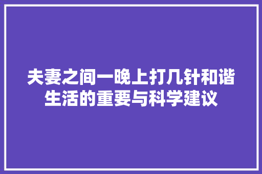 夫妻之间一晚上打几针和谐生活的重要与科学建议