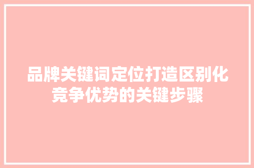 品牌关键词定位打造区别化竞争优势的关键步骤
