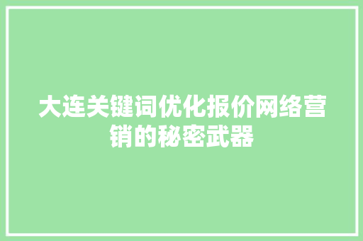 大连关键词优化报价网络营销的秘密武器