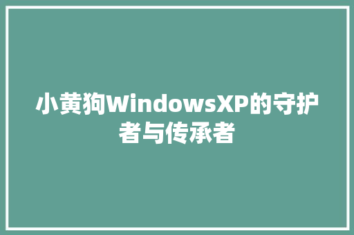 小黄狗WindowsXP的守护者与传承者 软件技术