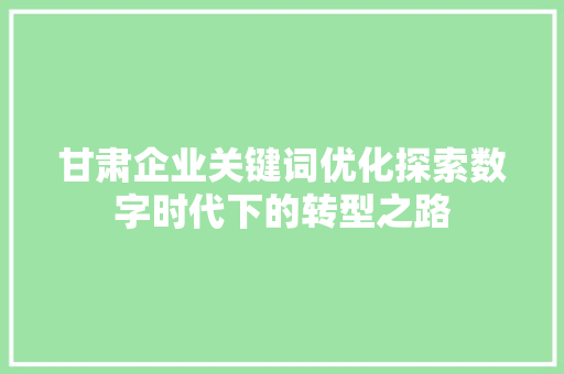 甘肃企业关键词优化探索数字时代下的转型之路