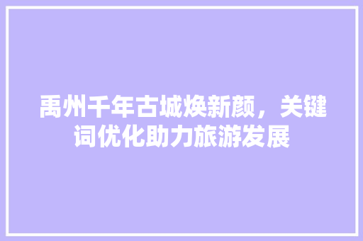 禹州千年古城焕新颜，关键词优化助力旅游发展