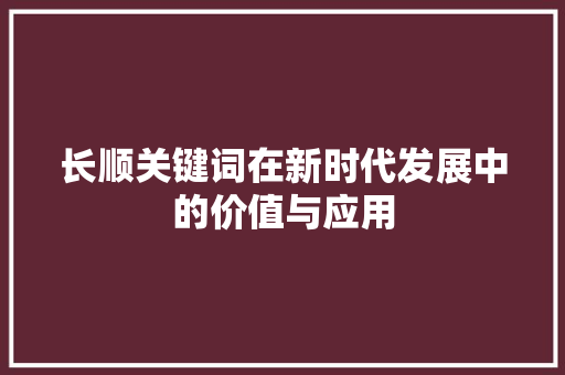 长顺关键词在新时代发展中的价值与应用