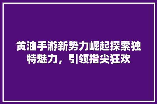 黄油手游新势力崛起探索独特魅力，引领指尖狂欢