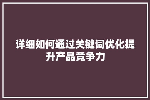 详细如何通过关键词优化提升产品竞争力