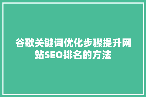 谷歌关键词优化步骤提升网站SEO排名的方法