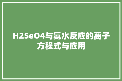 H2SeO4与氨水反应的离子方程式与应用
