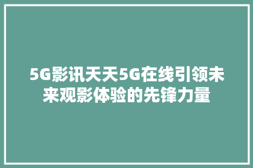 5G影讯天天5G在线引领未来观影体验的先锋力量