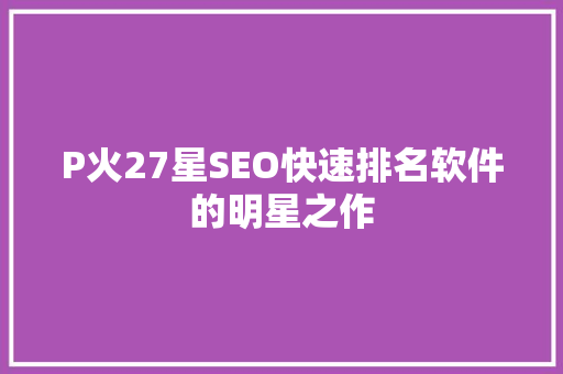 P火27星SEO快速排名软件的明星之作