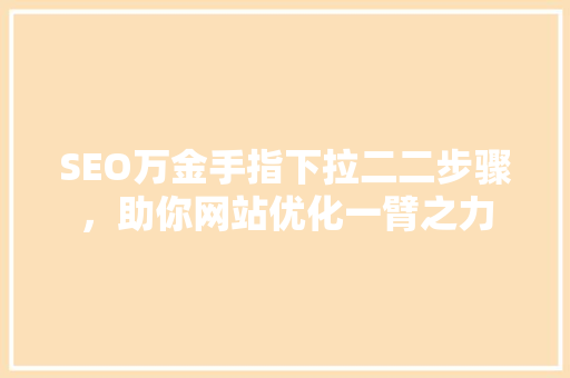SEO万金手指下拉二二步骤，助你网站优化一臂之力