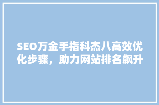 SEO万金手指科杰八高效优化步骤，助力网站排名飙升