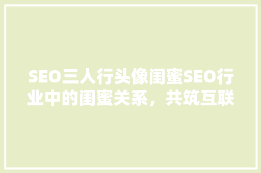 SEO三人行头像闺蜜SEO行业中的闺蜜关系，共筑互联网营销梦想