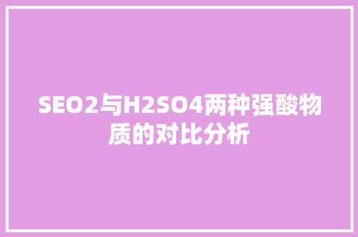 SEO2与H2SO4两种强酸物质的对比分析