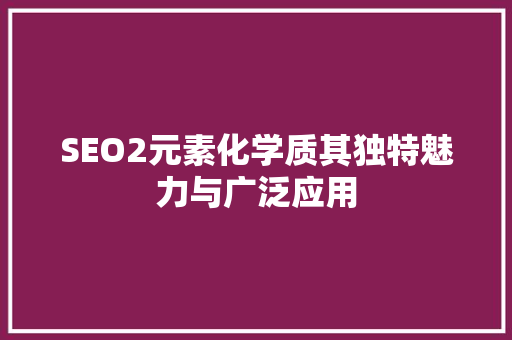 SEO2元素化学质其独特魅力与广泛应用