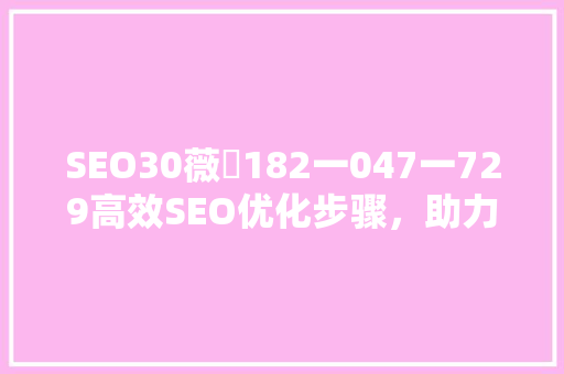 SEO30薇伈182一047一729高效SEO优化步骤，助力企业网络营销