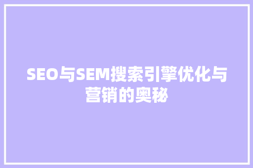 SEO与SEM搜索引擎优化与营销的奥秘