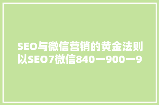 SEO与微信营销的黄金法则以SEO7微信840一900一97为例