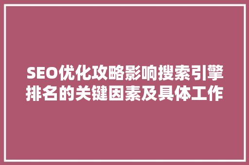 SEO优化攻略影响搜索引擎排名的关键因素及具体工作方法