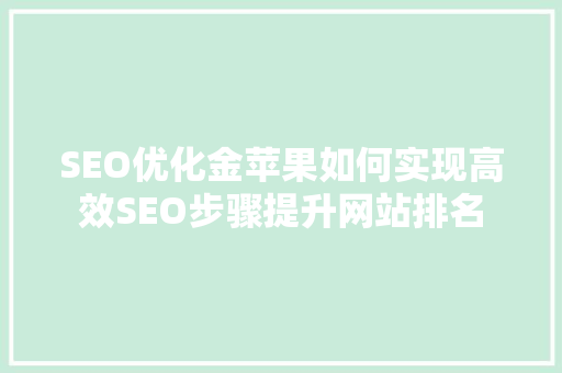 SEO优化金苹果如何实现高效SEO步骤提升网站排名