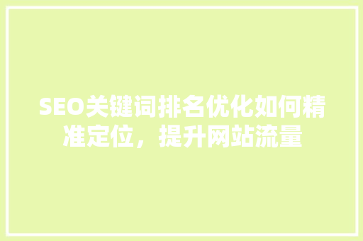 SEO关键词排名优化如何精准定位，提升网站流量