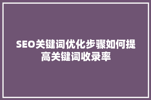 SEO关键词优化步骤如何提高关键词收录率