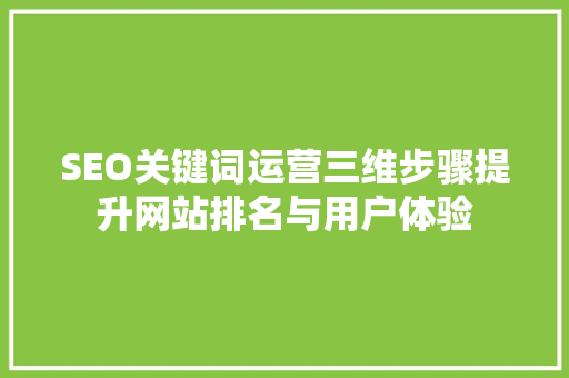 SEO关键词运营三维步骤提升网站排名与用户体验