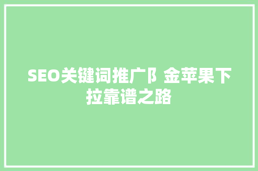 SEO关键词推广阝金苹果下拉靠谱之路