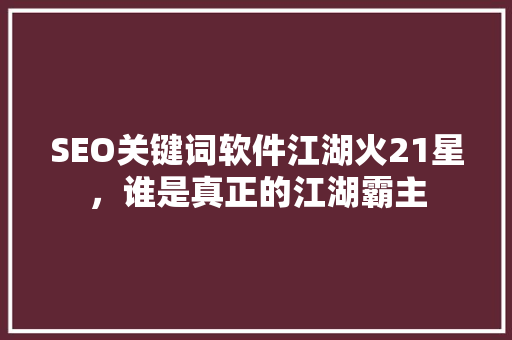 SEO关键词软件江湖火21星，谁是真正的江湖霸主