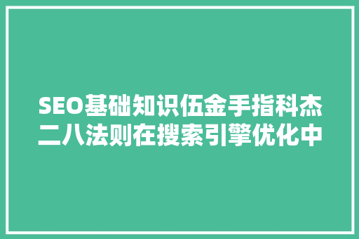SEO基础知识伍金手指科杰二八法则在搜索引擎优化中的应用