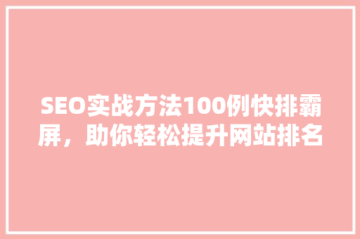 SEO实战方法100例快排霸屏，助你轻松提升网站排名